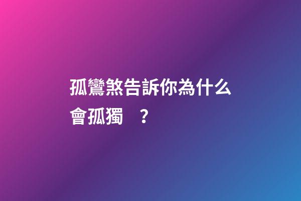 孤鸞煞告訴你為什么會孤獨？